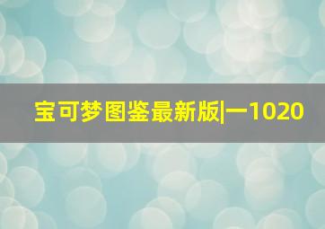 宝可梦图鉴最新版|一1020